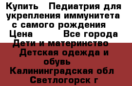 Купить : Педиатрия-для укрепления иммунитета(с самого рождения) › Цена ­ 100 - Все города Дети и материнство » Детская одежда и обувь   . Калининградская обл.,Светлогорск г.